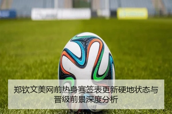 郑钦文美网前热身赛签表更新硬地状态与晋级前景深度分析（BandaoSports）