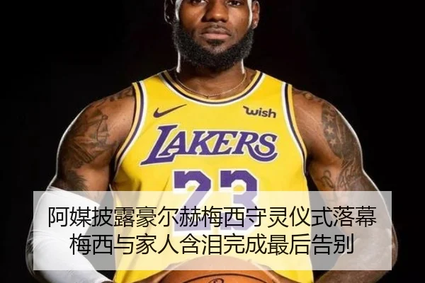 阿媒披露豪尔赫梅西守灵仪式落幕 梅西与家人含泪完成最后告别（BandaoSports）