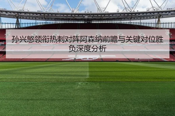 孙兴慜领衔热刺对阵阿森纳前瞻与关键对位胜负深度分析（BandaoSports）