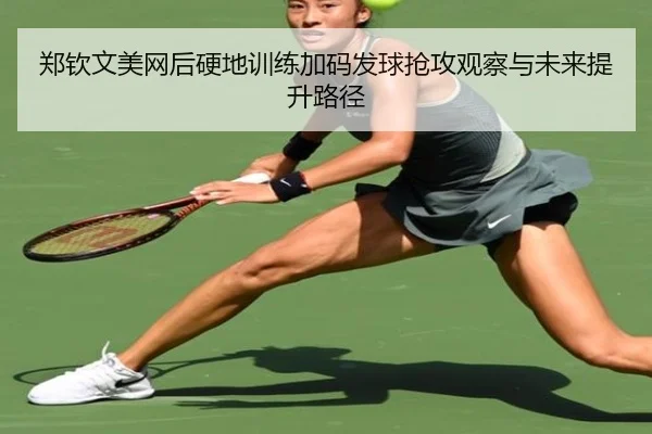 郑钦文美网后硬地训练加码发球抢攻观察与未来提升路径（BandaoSports）